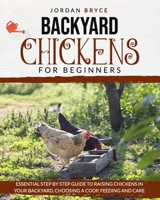Backyard Chickens for Beginners: Essential step by step guide to raising chickens in your backyard, choosing a coop, feeding and care B088BFGG4S Book Cover