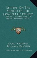 Letters, On The Subject Of The Concert Of Princes: And The Dismemberment Of Poland And France 1164916114 Book Cover