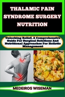 THALAMIC PAIN SYNDROME SURGERY NUTRITION: Unlocking Relief, A Comprehensive Guide For Surgical Solutions And Nutritional Approaches For Holistic Management B0CV5LNV4G Book Cover