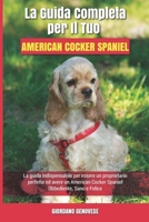 La Guida Completa per Il Tuo American Cocker Spaniel: La guida indispensabile per essere un proprietario perfetto ed avere un American Cocker Spaniel Obbediente, Sano e Felice B094T5YXCJ Book Cover