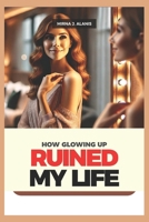 How Glowing Up Ruined My Life: 6 Years Documentary – Discover the Dark Side of Self-Improvement and the Fight for Self-Love B0DXD6T83B Book Cover