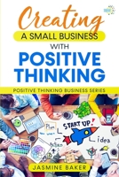 Creating A Small Business with Positive Thinking: Positive Thinking Business Series 1737878836 Book Cover