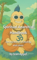 Spiritual Anarchist Handbook: Zen and the Art of Dealing with Idiots B0FPRFH8VP Book Cover