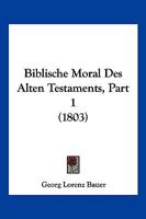 Biblische Moral Des Alten Testaments, Part 1 (1803) 1160810443 Book Cover