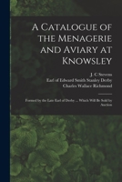 A Catalogue of the Menagerie and Aviary at Knowsley: Formed by the Late Earl of Derby ... Which Will Be Sold by Auction 1015329977 Book Cover