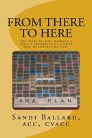 From There to Here: The story of how, without a plan, I unknowingly allowed fear to control my path. 1512129631 Book Cover