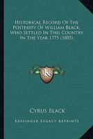 Historical Record Of The Posterity Of William Black, Who Settled In This Country In The Year 1775 1120293952 Book Cover