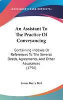 An assistant to the practice of conveyancing; containing indexes or references to the several deeds, agreements, ... comprised in the several ... now in print. ... By James Barry Bird, ... 1165308754 Book Cover