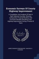 Economic Surveys of County Highway Improvement: A Compilation and Analysis of Data in Eight Selected Counties, Showing Comparative Financial Burdens and Economic Benefits Resulting from Highway Improv 1377180506 Book Cover