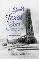 Under Texas Skies: Oil, Ranches, and the Dreams That Shaped a State 1649670311 Book Cover