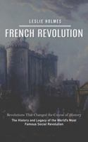 French Revolution: Revolutions That Changed the Course of History (The History and Legacy of the World's Most Famous Social Revolution) 1999255550 Book Cover