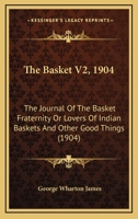 The Basket: Or, the Journal of the Basket Fraternity Or Lovers of Indian Baskets and Other Good Things, Volume 2 114141841X Book Cover