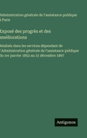 Exposé des progrès et des améliorations: Réalisés dans les services dépendant de l'Administration générale de l'assistance publique du 1er janvier 1852 au 31 décembre 1867 (French Edition) 3563017719 Book Cover