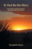 To God Be the Glory: God's Work in Northern Mexico through the Harman Ministry 1098080246 Book Cover