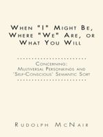 When "I" Might Be, Where "We" Are, or What You Will: Concerning: Multiversal Personkinds and 'Self-Conscious' Semantic Sort 1496940253 Book Cover