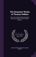 The Dramatic Works Of Thomas Dekker V3: Now First Collected With Illustrative Notes And A Memoir Of The Author 1144452198 Book Cover