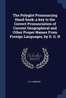 The Polyglot Pronouncing Hand-book; a key to the Correct Pronunciation of Current Geographical and Other Proper Names From Foreign Languages, by D. G. H 137670952X Book Cover