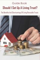 Guide Book_ Should I Set Up A Living Trust_ The Benefits And Shortcomings Of Living Revocable Trusts: What Is The Purpose Of A Living Revocable Trust B08R8ZDGBD Book Cover