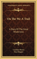 On the We-A Trail: A Story of the Great Wilderness 0548398445 Book Cover