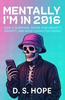 Mentally I’m in 2016: Gen z survival guide for anxiety, identity, and main-character energy B0FFMVGH6D Book Cover