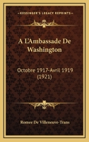 A L'Ambassade De Washington: Octobre 1917-Avril 1919 (1921) 1148471448 Book Cover