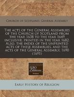 The acts of the General Assemblies of the Church of Scotland from the year 1638 to the year 1649 inclusive, printed in the year 1682. Also, the index ... the acts of the General Assembly, 1690 1171289421 Book Cover