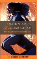 SALTED WOUNDS, SCARS AND TATTOOS: Bleeding From The Inside, Out 1952756731 Book Cover