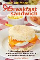 The Ultimate Breakfast Sandwich: 35 Breakfast Sandwiches You Can Make at Home with a Breakfast Sandwich Maker 1491077034 Book Cover