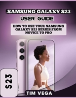 SAMSUNG GALAXY S23 USER GUIDE: HOW TO USE YOUR SAMSUNG GALAXY S23 SERIES: FROM NOVICE TO PRO B0C4X8L5PN Book Cover