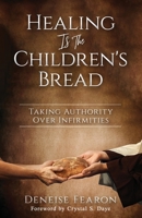Healing Is the Children's Bread: Taking Authority Over Infirmities 1958443115 Book Cover