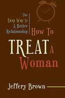 How to Treat a Woman: The Easy Way to a Better Relationship 1606045709 Book Cover