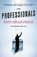 The Professionals: Strategy, Money and the Rise of the Political Campaigner in Australia 1863956719 Book Cover