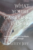 What You're Carrying Is Holy: Unraveling the Lies of Too Much, Too Late, and Not Enough B0FFHPTZGF Book Cover