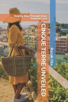CINQUE TERRE UNVEILED: Step by Step Through Italy’s Painted Coast B0FR51K467 Book Cover