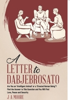 A Letter to Dabjebrosato: Are You an 'Intelligent Animal' or a 'Created Human Being'? Find the Answer to This Question and You Will Find Love, Peace and Security 0228851580 Book Cover