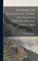 Historia De Nicaragua, Desde Los Tiempos Prehistóricos Hasta 1860 1016716230 Book Cover