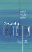 Overcoming Rejection : Release the Lies, Heal Your Hurts, and Accept All That God Has for Your Future 1948666073 Book Cover