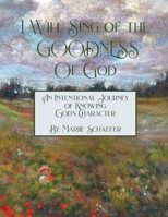 I Will Sing of the Goodness of God: An intentional journey of knowing God's character B0FSBG1H1R Book Cover