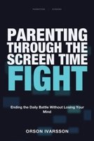 Parenting Through the Screen Time Fight: Ending the Daily Battle Without Losing Your Mind 1804283177 Book Cover