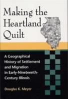 Making the Heartland Quilt: A Geographical History of Settlement and Migration in Early Nineteenth-Century Illinois 0809322897 Book Cover