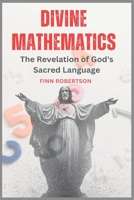 Divine Mathematics: The Revelation of God's Sacred Language B0C5KJXJ22 Book Cover