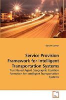 Service Provision Framework for Intelligent Transportation Systems: Trust Based Agent Geographic Coalition Formation for Intelligent Transportation Systems 3639236033 Book Cover