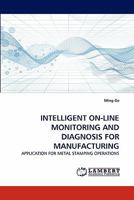 INTELLIGENT ON-LINE MONITORING AND DIAGNOSIS FOR MANUFACTURING: APPLICATION FOR METAL STAMPING OPERATIONS 3844330100 Book Cover