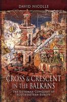 Cross & Crescent in the Balkans: The Ottoman Conquest of Southeastern Europe 1526766736 Book Cover