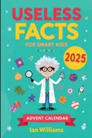 USELESS FACTS FOR SMART KIDS ADVENT CALENDAR 2025: 24 Days of Laugh-Out-Loud Facts That Make Kids Smarter Without Even Trying B0G4K48SZT Book Cover