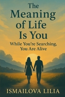 The Meaning of Life Is You: While You’re Searching, You Are Alive B0F7DQDKP2 Book Cover