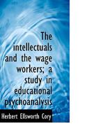 The Intellectuals and the Wage Workers: A Study in Educational Psychoanalysis 102216189X Book Cover