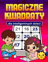 Magiczne kwadraty dla inteligentnych dzieci: Zabawne gry matematyczne rozwijajace umysl, rozwijajace logike, koncentracje i umiejetnosci rozwiazywania problemów (dla dzieci w wieku 4-8 lat) B0GQ58YNQR Book Cover