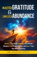 Master Gratitude and Unlock Abundance: Rewire Your Brain, Develop Gratitude Mindset, Find Peace Within, and Start Your Day With Positivity B0F1JXW27Z Book Cover