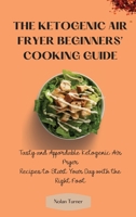 The Ketogenic Air Fryer Beginner's Cooking Guide: Tasty and Affordable Ketogenic Air Fryer Recipes to Start Your Day with the Right Foot 1803423862 Book Cover